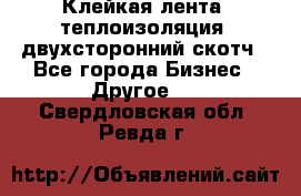 Клейкая лента, теплоизоляция, двухсторонний скотч - Все города Бизнес » Другое   . Свердловская обл.,Ревда г.